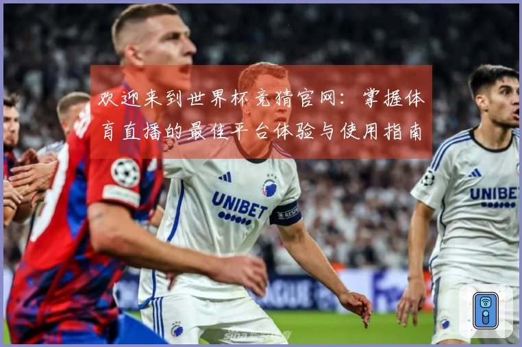 欢迎来到世界杯竞猜官网：掌握体育直播的最佳平台体验与使用指南