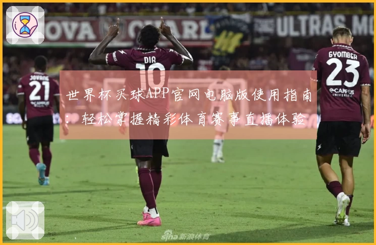世界杯买球APP官网电脑版使用指南：轻松掌握精彩体育赛事直播体验