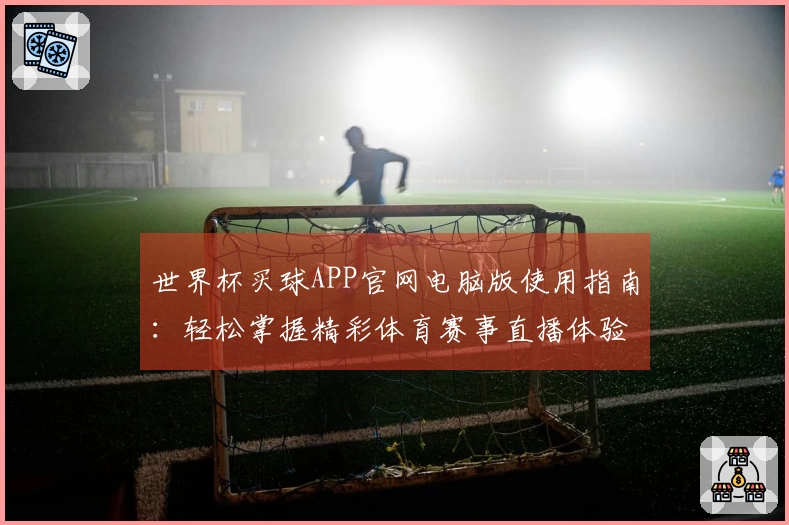 世界杯买球APP官网电脑版使用指南：轻松掌握精彩体育赛事直播体验