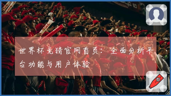 世界杯竞猜官网首页：全面分析平台功能与用户体验