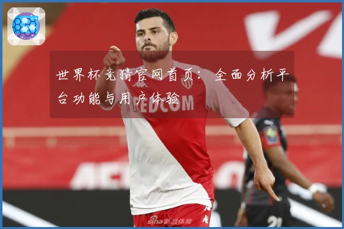 世界杯竞猜官网首页：全面分析平台功能与用户体验